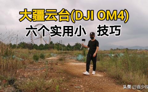 干貨教程！大疆云臺DJI OM4六個實用小技巧，讓視頻拍攝更簡單